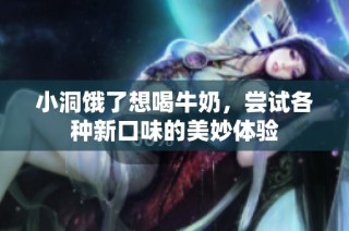小洞饿了想喝牛奶，尝试各种新口味的美妙体验