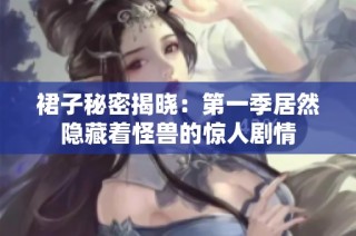 裙子秘密揭晓：第一季居然隐藏着怪兽的惊人剧情