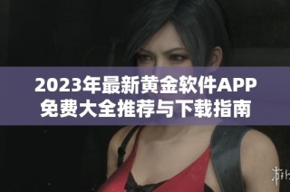 2023年最新黄金软件APP免费大全推荐与下载指南