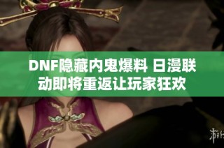 DNF隐藏内鬼爆料 日漫联动即将重返让玩家狂欢