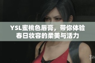 YSL蜜桃色唇膏，带你体验春日妆容的柔美与活力