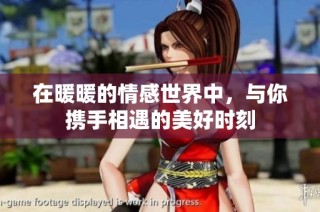 在暖暖的情感世界中，与你携手相遇的美好时刻