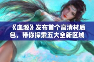 《血源》发布首个高清材质包，带你探索五大全新区域