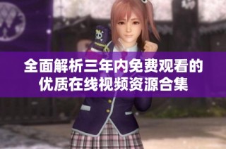 全面解析三年内免费观看的优质在线视频资源合集