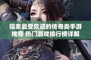 探索最受欢迎的传奇类手游推荐 热门游戏排行榜详解