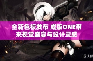 全新色板发布 成版ONE带来视觉盛宴与设计灵感