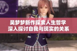 吴梦梦新作探索人生哲学 深入探讨自我与现实的关系