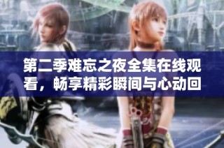 第二季难忘之夜全集在线观看，畅享精彩瞬间与心动回忆
