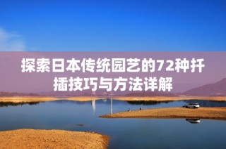 探索日本传统园艺的72种扦插技巧与方法详解