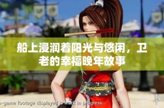 船上浸润着阳光与悠闲，卫老的幸福晚年故事