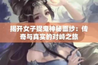 揭开女子捉鬼神秘面纱：传奇与真实的对峙之旅