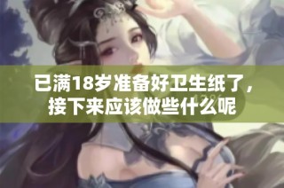 已满18岁准备好卫生纸了，接下来应该做些什么呢