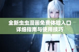 全新虫虫漫画免费体验入口详细指南与使用技巧