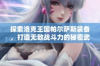 探索洛克王国帕尔萨斯装备，打造无敌战斗力的秘密武器