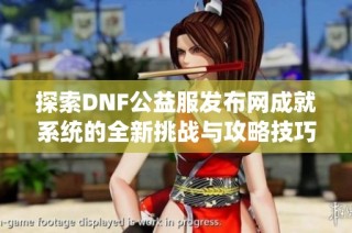 探索DNF公益服发布网成就系统的全新挑战与攻略技巧