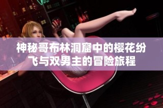 神秘哥布林洞窟中的樱花纷飞与双男主的冒险旅程