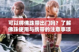 可以将佛珠带出门吗？了解佛珠使用与携带的注意事项
