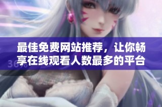 最佳免费网站推荐，让你畅享在线观看人数最多的平台