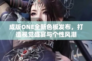 成版ONE全新色板发布，打造视觉盛宴与个性风潮