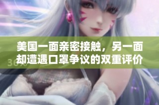 美国一面亲密接触，另一面却遭遇口罩争议的双重评价