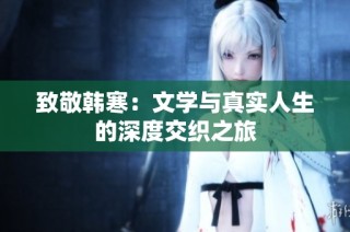 致敬韩寒：文学与真实人生的深度交织之旅