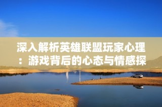 深入解析英雄联盟玩家心理：游戏背后的心态与情感探索