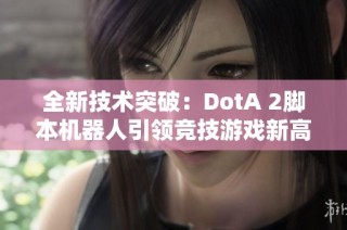 全新技术突破：DotA 2脚本机器人引领竞技游戏新高度