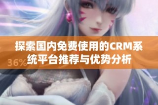 探索国内免费使用的CRM系统平台推荐与优势分析