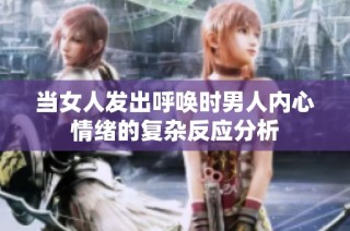 当女人发出呼唤时男人内心情绪的复杂反应分析