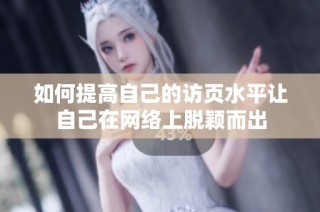 如何提高自己的访页水平让自己在网络上脱颖而出