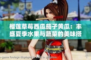 榴莲草莓西瓜茄子黄瓜：丰盛夏季水果与蔬菜的美味搭配