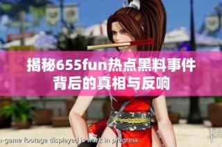 揭秘655fun热点黑料事件背后的真相与反响