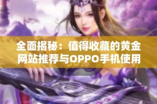 全面揭秘：值得收藏的黄金网站推荐与OPPO手机使用技巧