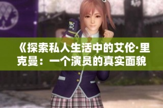 《探索私人生活中的艾伦·里克曼：一个演员的真实面貌》