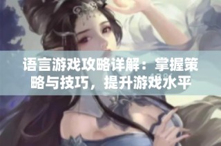 语言游戏攻略详解：掌握策略与技巧，提升游戏水平