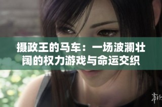 摄政王的马车：一场波澜壮阔的权力游戏与命运交织