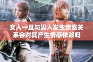 女人一旦与男人发生亲密关系会对其产生情感依赖吗