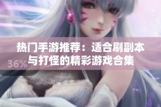 热门手游推荐：适合刷副本与打怪的精彩游戏合集