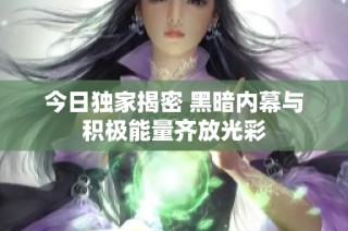 今日独家揭密 黑暗内幕与积极能量齐放光彩