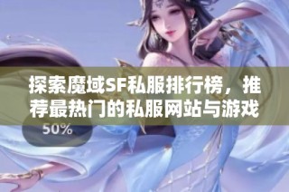 探索魔域SF私服排行榜，推荐最热门的私服网站与游戏体验