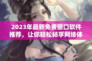2023年最新免费窗口软件推荐，让你轻松畅享网络体验