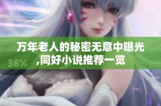 万年老人的秘密无意中曝光,同好小说推荐一览