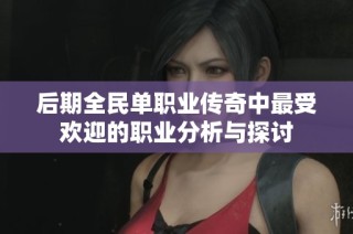 后期全民单职业传奇中最受欢迎的职业分析与探讨