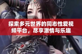 探索多元世界的同志性爱视频平台，尽享激情与乐趣