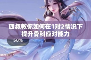 四叔教你如何在1对2情况下提升骨科应对能力