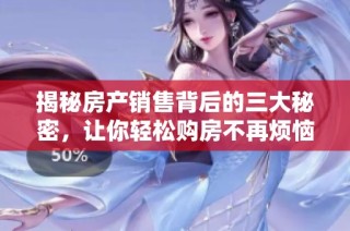 揭秘房产销售背后的三大秘密，让你轻松购房不再烦恼
