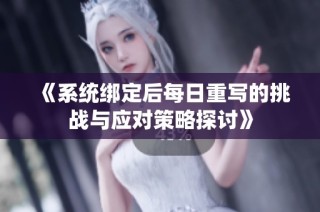 《系统绑定后每日重写的挑战与应对策略探讨》