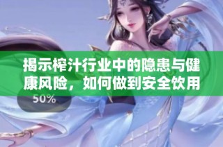揭示榨汁行业中的隐患与健康风险，如何做到安全饮用
