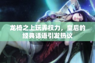龙椅之上玩弄权力，皇后的经典话语引发热议