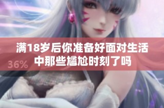 满18岁后你准备好面对生活中那些尴尬时刻了吗